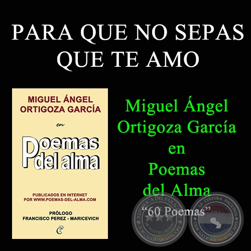 PARA QUE NO SEPAS QUE TE AMO - MIGUEL ÁNGEL ORTIGOZA GARCÍA EN POEMAS DEL ALMA