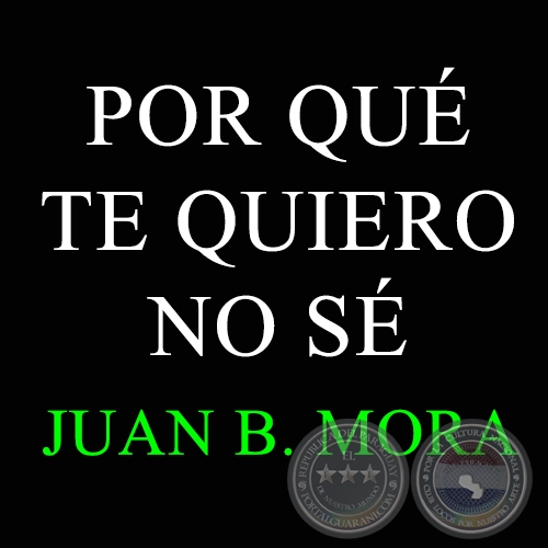 POR QUÉ TE QUIERO NO SÉ - JUAN B. MORA