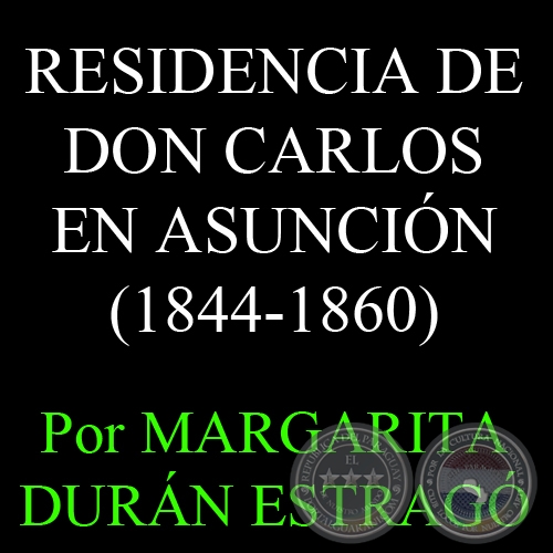 RESIDENCIA DE DON CARLOS EN ASUNCIÓN (1844-1860) - Por MARGARITA DURÁN ESTRAGÓ 