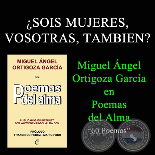 ¿SOIS MUJERES, VOSOTRAS, TAMBIEN? - MIGUEL ÁNGEL ORTIGOZA GARCÍA EN POEMAS DEL ALMA