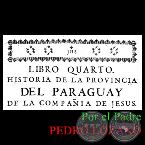 HISTORIA DE LA COMPAÑÍA DE JESÚS EN LA PROVINCIA DEL PARAGUAY - TOMO PRIMERO - LIBRO CUARTO - POR EL PADRE PEDRO LOZANO