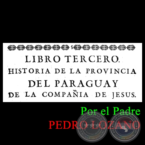 HISTORIA DE LA COMPAÑÍA DE JESÚS EN LA PROVINCIA DEL PARAGUAY - TOMO PRIMERO - LIBRO TERCERO - POR EL PADRE PEDRO LOZANO