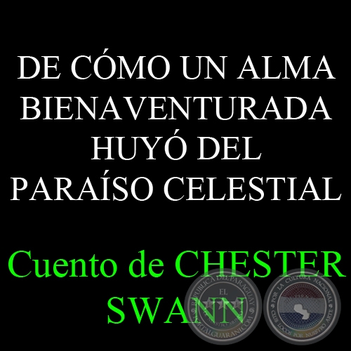 DE CÓMO UN ALMA BIENAVENTURADA HUYÓ DEL PARAÍSO CELESTIAL (Cuento de  CHESTER SWANN)