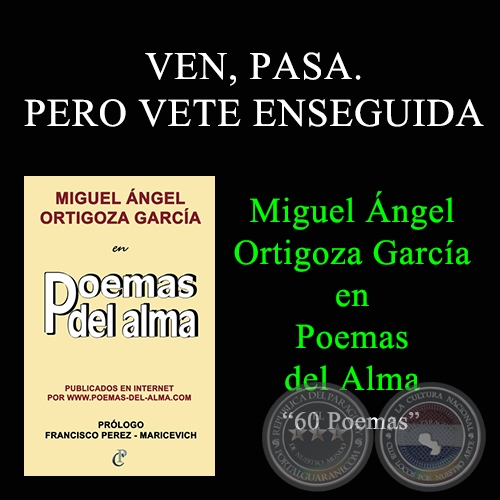 VEN, PASA. PERO VETE ENSEGUIDA - MIGUEL ÁNGEL ORTIGOZA GARCÍA EN POEMAS DEL ALMA