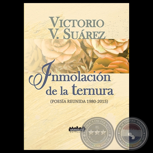 INMOLACIÓN DE LA TERNURA. POESÍA REUNIDA / 1980-2015 - Poemario Antológico de VICTORIO SUÁREZ