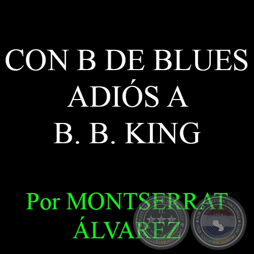 CON B DE BLUES  - ADIÓS A B. B. KING - Por MONTSERRAT ÁLVAREZ - Domingo, 24 de Mayo del 2015