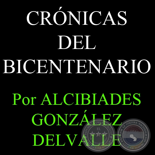 CRÓNICAS DEL BICENTENARIO (Artículos de ALCIBIADES GONZÁLEZ DELVALLE)
