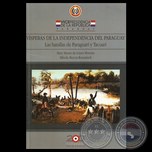 VÍSPERAS DE LA INDEPENDENCIA DEL PARAGUAY - LAS BATALLAS DE PARAGUARI Y TACUARI - Autores: MARY MONTE DE LÓPEZ MOREIRA y ALFREDO BOCCIA RAMAÑACH - Año 2011