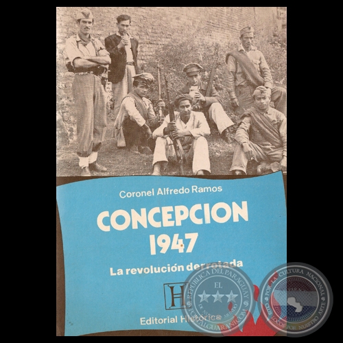 CONCEPCIÓN 1947 - LA REVOLUCIÓN DERROTADA - Por CORONEL ALFREDO RAMOS
