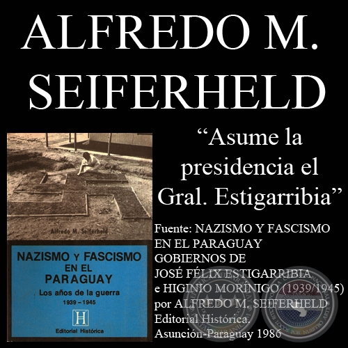 EL GENERAL JOSE FELIX ESTIGARRIBIA ASUME LA PRESIDENCIA DEL PARAGUAY - Por ALFREDO M. SEIFERHELD