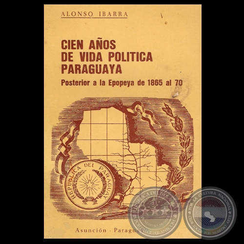 CIEN AOS DE VIDA POLTICA PARAGUAYA - POSTERIOR A LA EPOPEYA DE 1865 AL 70 - Por ALONSO IBARRA