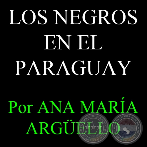 LOS NEGROS EN EL PARAGUAY - Por ANA MARÍA ARGÜELLO