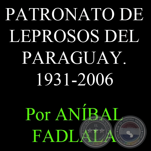 SÍNTESIS HISTÓRICA DEL PATRONATO DE LEPROSOS DEL PARAGUAY, 1931-2006 - Por ANÍBAL FADLALA