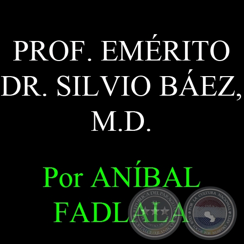 PROF. EMÉRITO DR. SILVIO BÁEZ, M.D. - Por ANÍBAL FADLALA