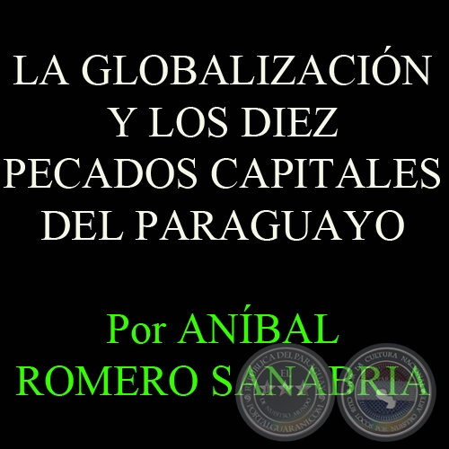 LA GLOBALIZACIÓN Y LOS DIEZ PECADOS CAPITALES DEL PARAGUAYO - Por ANÍBAL ROMERO SANABRIA 