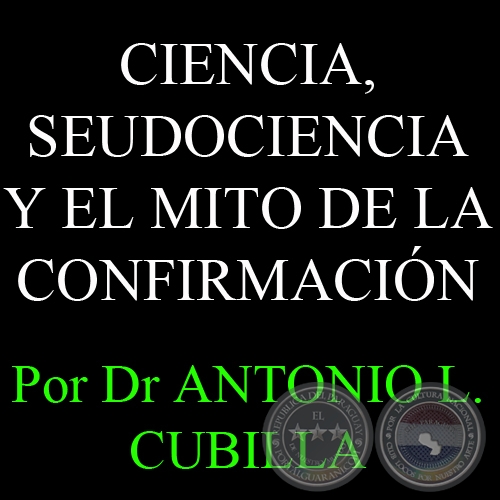 CIENCIA, SEUDOCIENCIA Y EL MITO DE LA CONFIRMACIÓN - Por DR. ANTONIO L. CUBILLA