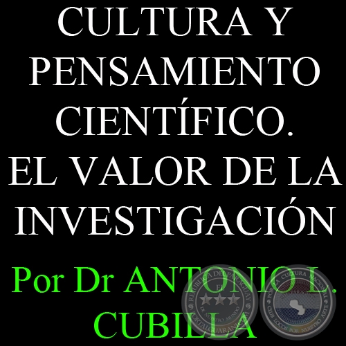 CULTURA Y PENSAMIENTO CIENTÍFICO. EL VALOR DE LA INVESTIGACIÓN - Por DR. ANTONIO L. CUBILLA