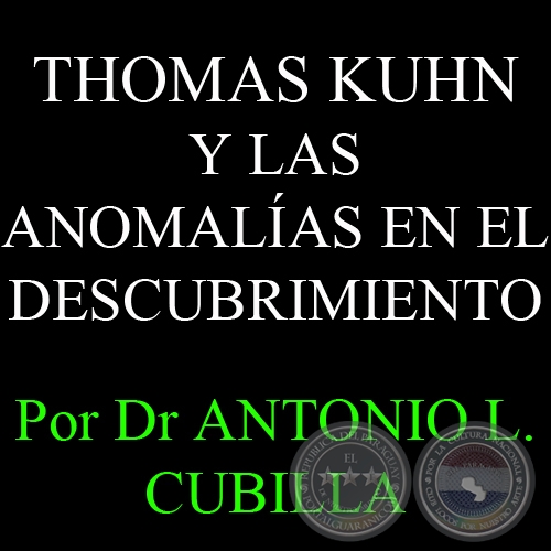 THOMAS KUHN Y LAS ANOMALÍAS EN EL DESCUBRIMIENTO - Por DR ANTONIO L. CUBILLA