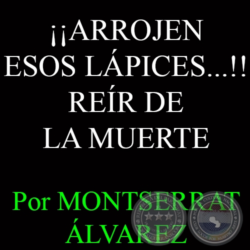 ¡¡ARROJEN ESOS LÁPICES...!! - REÍR DE LA MUERTE - Por MONTSERRAT ÁLVAREZ - Domingo,  11 de Enero del 2015