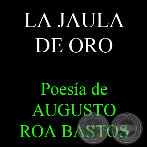LA JAULA DE ORO - Poesía de AUGUSTO ROA BASTOS