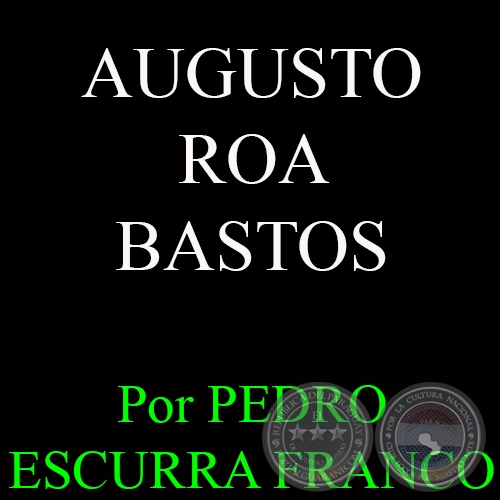 AUGUSTO ROA BASTOS - Por PEDRO ESCURRA FRANCO