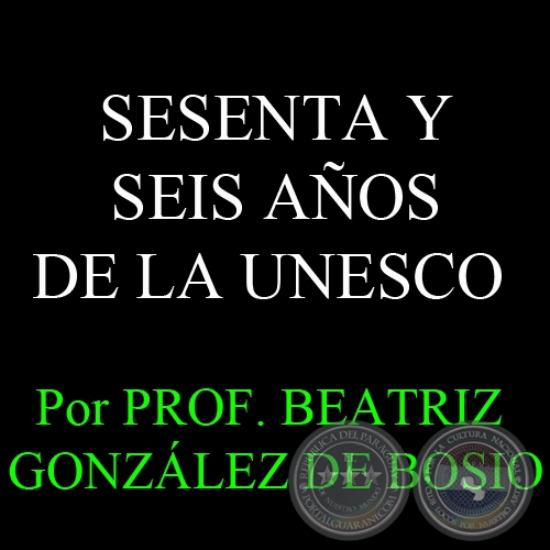 SESENTA Y SEIS AÑOS DE LA UNESCO - Por PROF. BEATRIZ GONZÁLEZ DE BOSIO - Domingo, 7 de Octubre del 2012