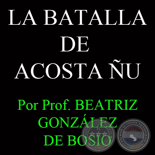 LA BATALLA DE ACOSTA ÑU - HOMENAJE A LOS NIÑOS COMBATIENTES - Por Prof. BEATRIZ GONZÁLEZ DE BOSIO - Domingo, 25 de Agosto del 2013