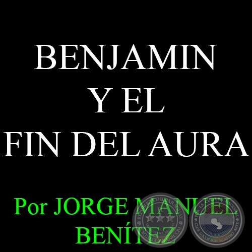 BENJAMIN Y EL FIN DEL AURA - Por JORGE MANUEL BENÍTEZ - Domingo, 8 de Febrero del 2015