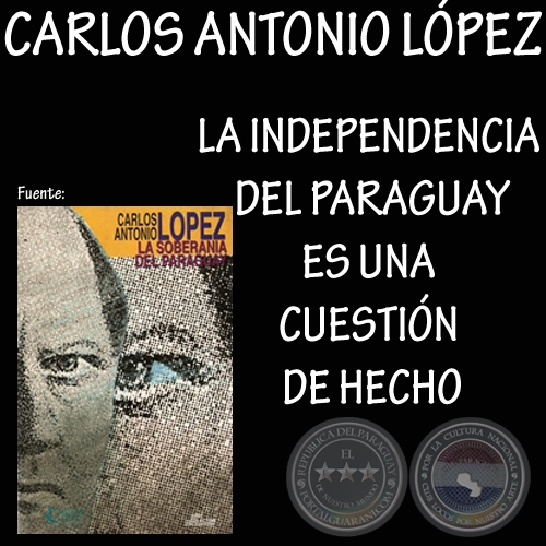 LA INDEPENDENCIA DEL PARAGUAY ES UNA CUESTIN DE HECHO - CARLOS ANTONIO LPEZ