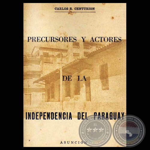 PRECURSORES Y ACTORES DE LA INDEPENDENCIA DEL PARAGUAY - Por CARLOS R. CENTURIÓN