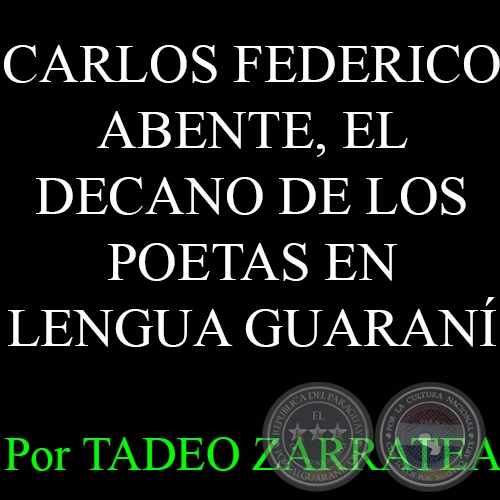 CARLOS FEDERICO ABENTE, EL DECANO DE LOS POETAS EN LENGUA GUARANÍ - Por TADEO ZARRATEA 