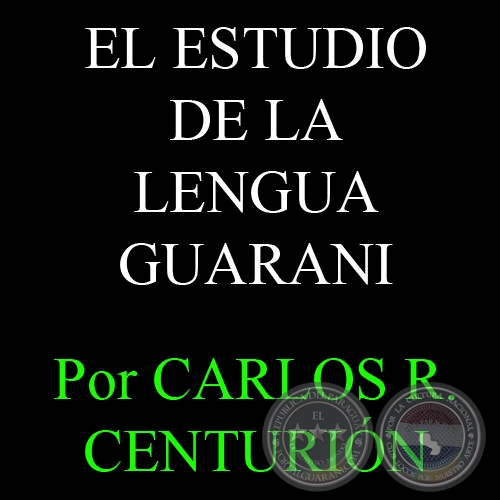 EL ESTUDIO DE LA LENGUA GUARANI - Por CARLOS R. CENTURIN