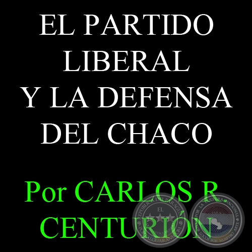 EL PARTIDO LIBERAL Y LA DEFENSA DEL CHACO - Por CARLOS R. CENTURIÓN
