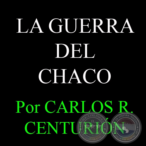 LA GUERRA DEL CHACO - Por CARLOS R. CENTURIN