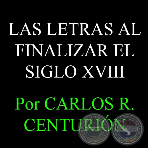 LAS LETRAS AL FINALIZAR EL SIGLO XVIII - Por CARLOS R. CENTURIÓN