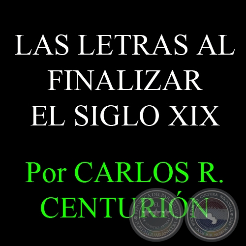 EL DESARROLLO DE LAS LETRAS AL FINALIZAR EL SIGLO XIX - Por CARLOS R. CENTURIÓN