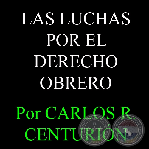 LAS LUCHAS POR EL DERECHO OBRERO - Por CARLOS R. CENTURIÓN