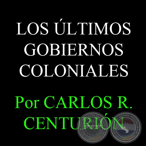LOS ÚLTIMOS GOBIERNOS COLONIALES - Por CARLOS R. CENTURIÓN