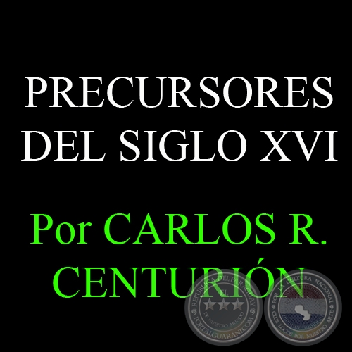 OTROS PRECURSORES DEL SIGLO XVI - Por CARLOS R. CENTURIÓN