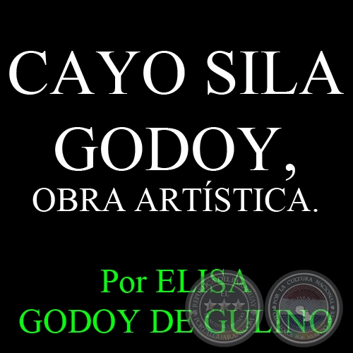 CAYO SILA GODOY, OBRA ARTÍSTICA - Por ELISA GODOY DE GULINO