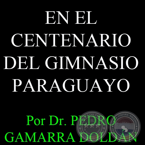 EN EL CENTENARIO DEL GIMNASIO PARAGUAYO - Por Dr. PEDRO GAMARRA DOLDÁN - Domingo, 23 de Junio del 2013