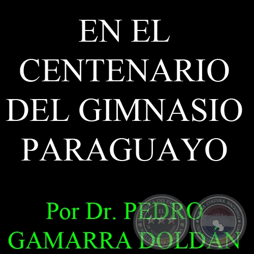EN EL CENTENARIO DEL GIMNASIO PARAGUAYO - Por Dr. PEDRO GAMARRA DOLDN - Domingo, 23 de Junio del 2013