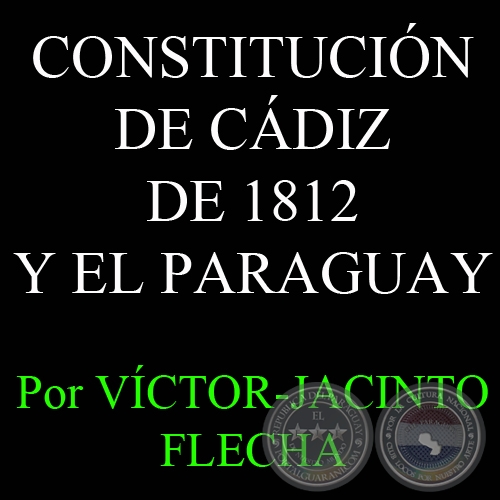 LA CONSTITUCIÓN DE CÁDIZ DE 1812 Y EL PARAGUAY - Por VÍCTOR-JACINTO FLECHA - Domingo, 25 de Marzo del 2012