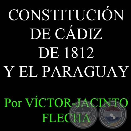 LA CONSTITUCIN DE CDIZ DE 1812 Y EL PARAGUAY - Por VCTOR-JACINTO FLECHA - Domingo, 25 de Marzo del 2012