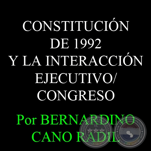 CONSTITUCIÓN DE 1992 Y LA INTERACCIÓN EJECUTIVO/CONGRESO - Por BERNARDINO CANO RADIL 