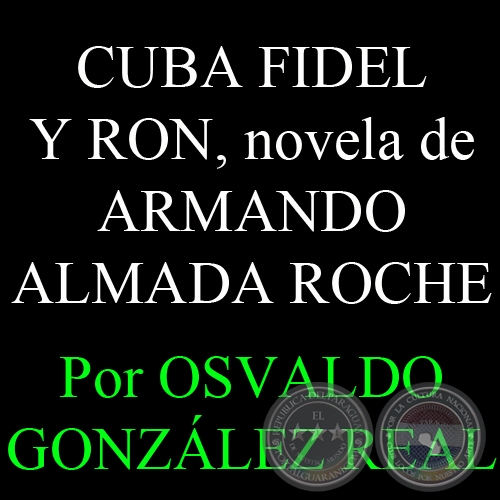 EL AMOR EN TIEMPOS DE LA REVOLUCIÓN - CUBA FIDEL Y RON, novela de ARMANDO ALMADA ROCHE - Por OSVALDO GONZÁLEZ REAL