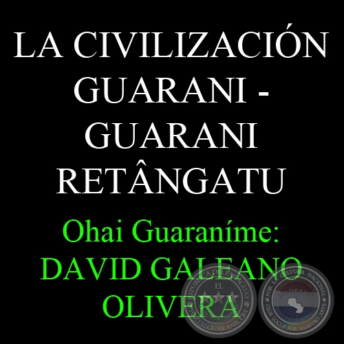 LA CIVILIZACIÓN GUARANI - GUARANI RETÂNGATU - Ohai Guaraníme: DAVID GALEANO OLIVERA