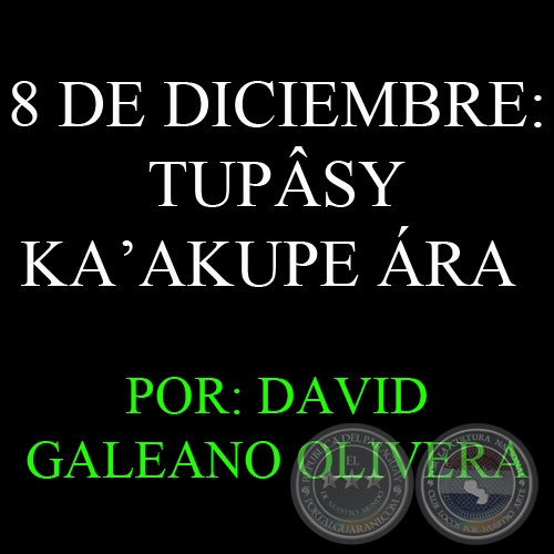 8 DE DICIEMBRE: TUPÂSY KA’AKUPE ÁRA - Por DAVID GALEANO OLIVERA