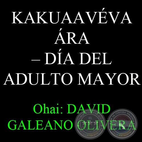 1 DE OCTUBRE - KAKUAAVÉVA ÁRA – DÍA DEL ADULTO MAYOR - Ohai: DAVID GALEANO OLIVERA