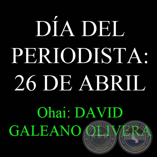 MARANDU'ASÂIHÁRA ÁRA: 26 JASYRUNDY. DÍA DEL PERIODISTA: 26 DE ABRIL - Ohai: DAVID GALEANO OLIVERA